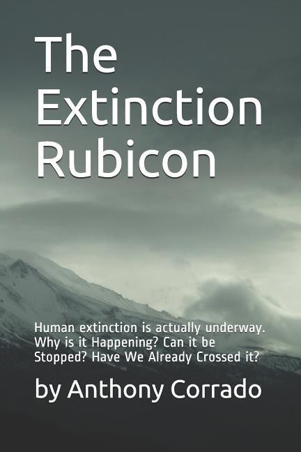 The Extinction Rubicon: Human extinction is actually underway. Why is it Happening? Can it be Stopped? Have We Already Crossed it?