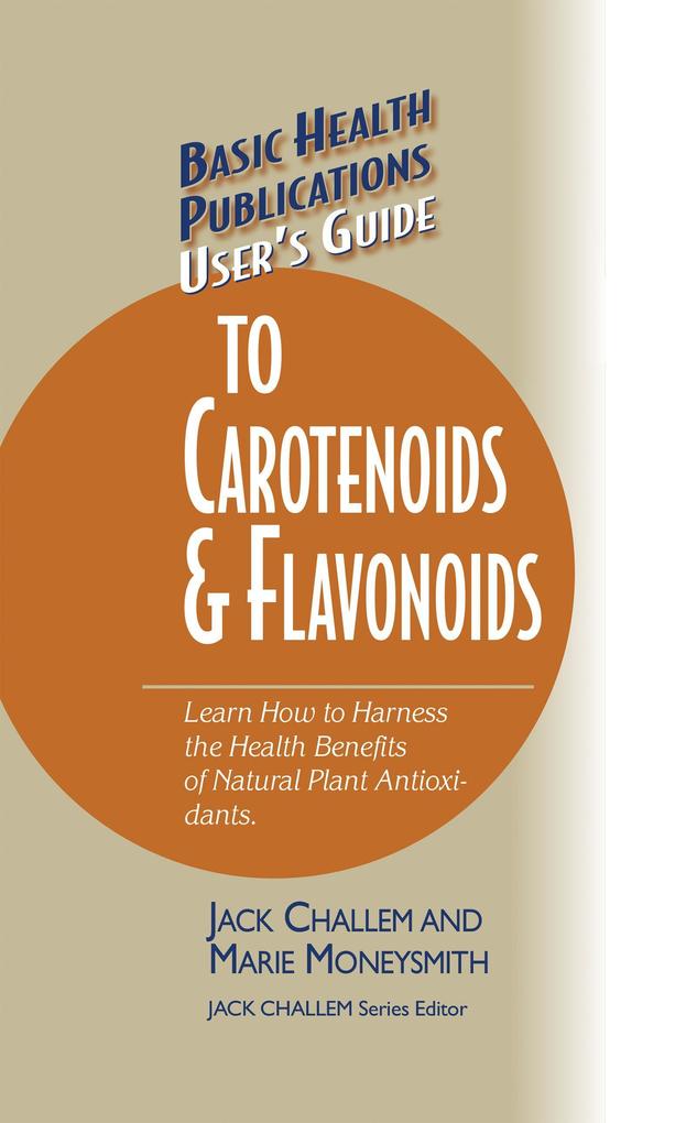 Basic Health Publications User‘s Guide to Carotenoids & Flavonoids: Learn How to Harness the Health Benefits of Natural Plant Antioxidants