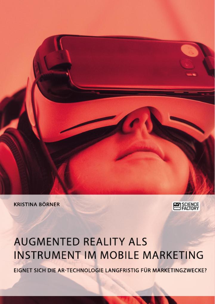 Augmented Reality als Instrument im Mobile Marketing. Eignet sich die AR-Technologie langfristig für Marketingzwecke?