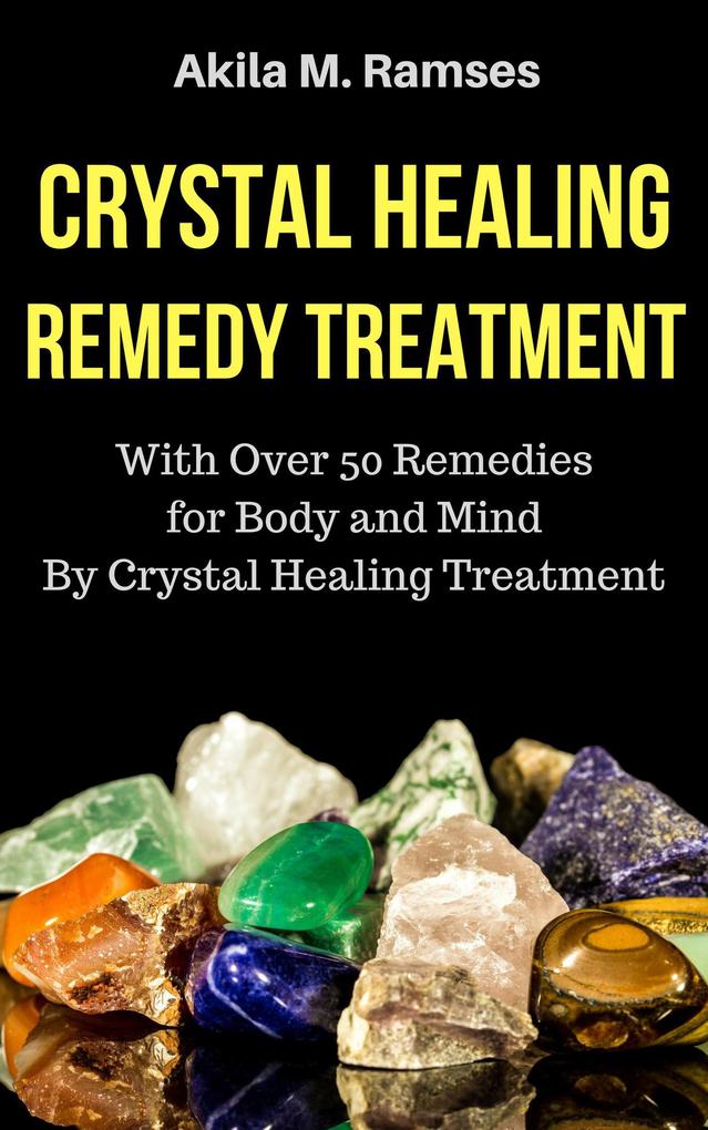 Crystal Healing Remedy Treatment: With Over 50 Remedies For Body And Mind By Crystal Healing Treatment