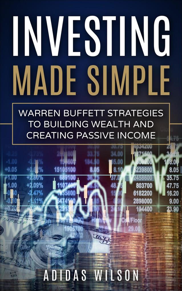 Investing Made Simple - Warren Buffet Strategies To Building Wealth And Creating Passive Income