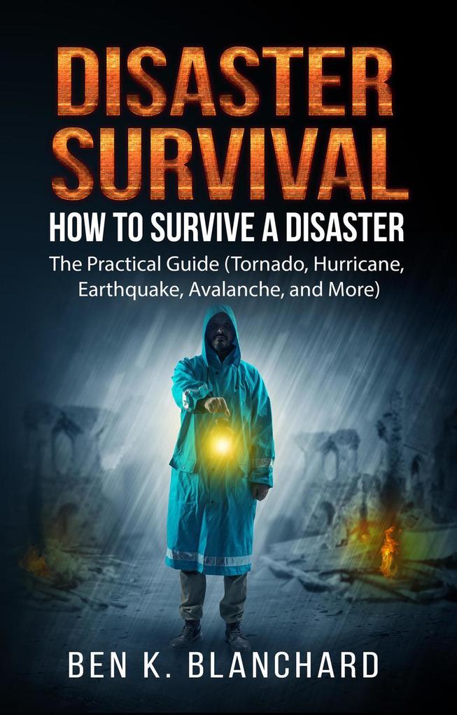Disaster Survival: How To Survive a Disaster - The practical Guide (Tornado Hurricane Earthquake Avalanche and More)