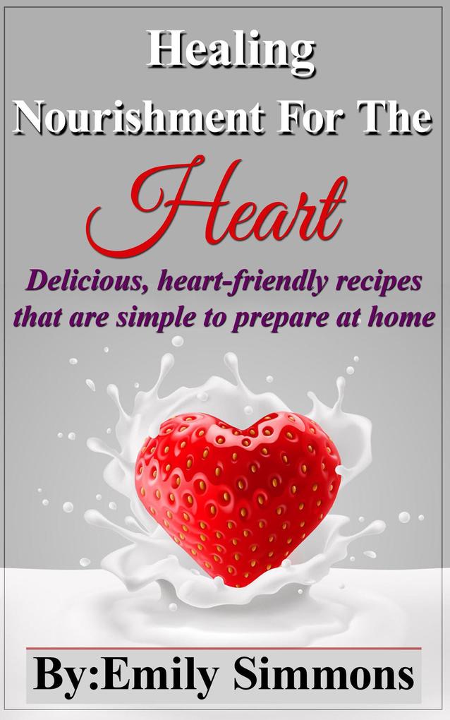 Healing Nourishment for The Heart (Delicious heart-friendly recipes that are simple to prepare at home)