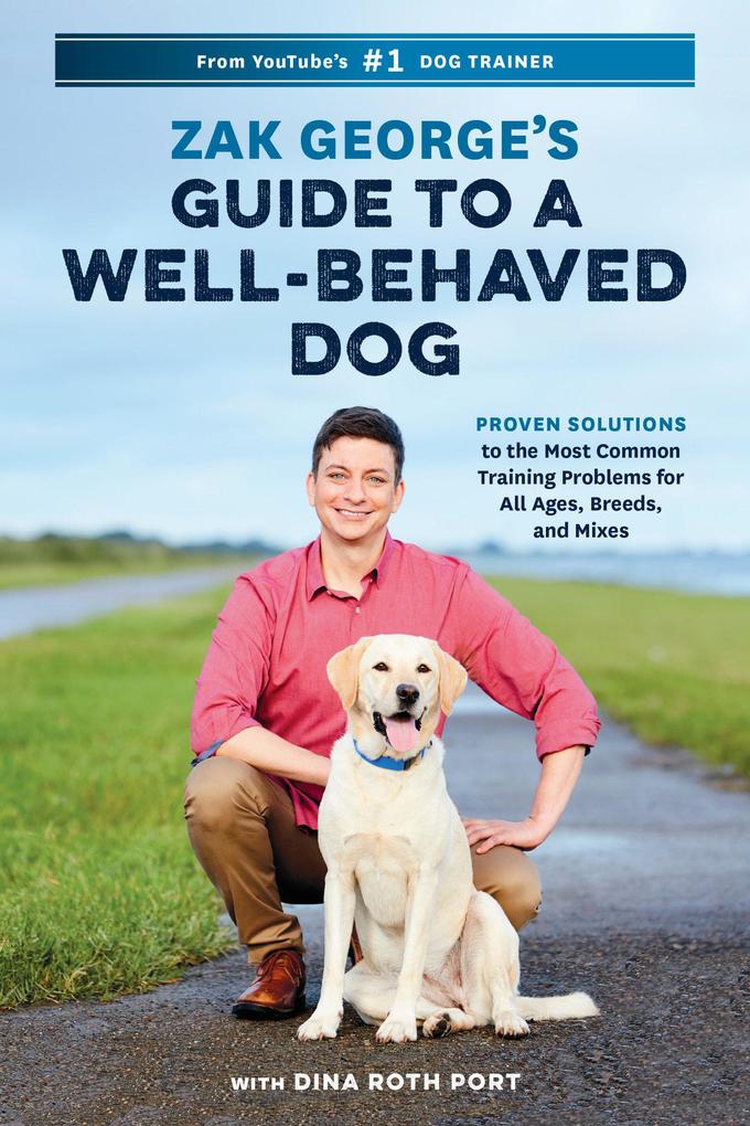 Zak George‘s Guide to a Well-Behaved Dog: Proven Solutions to the Most Common Training Problems for All Ages Breeds and Mixes