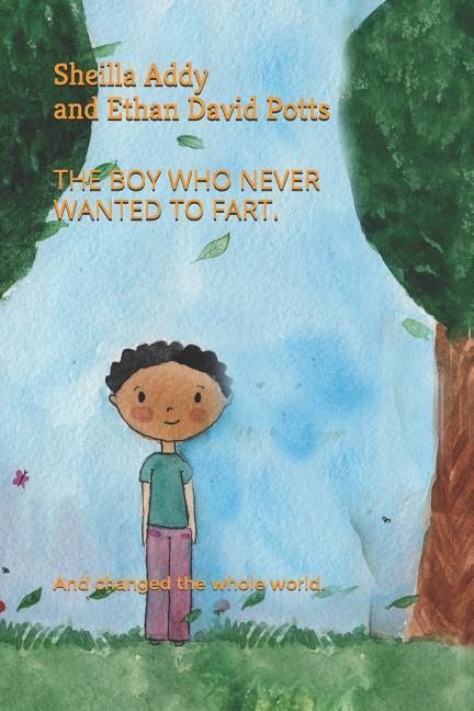 The Boy Who Never Wanted to Fart.: And changed the whole world.