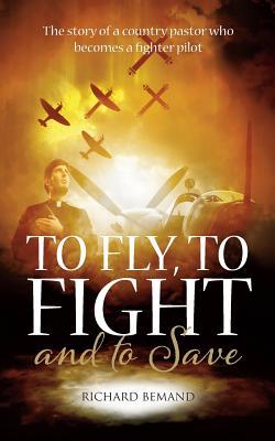 To Fly To Fight and To Save: The story of a country pastor who becomes a fighter pilot