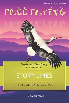 Story Lines - Free Flying - Create Your Own Story Activity Book: Plan Write & Illustrate Your Own Story Ideas and Illustrate Them with 6 Story Boards