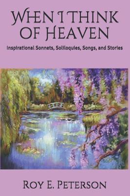 When I Think of Heaven: Inspirational Sonnets Soliloquies Songs and Stories