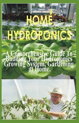 Home Hydroponics: A Comprehensive Guide to Building Your Hydroponics Growing System Gardening at Home