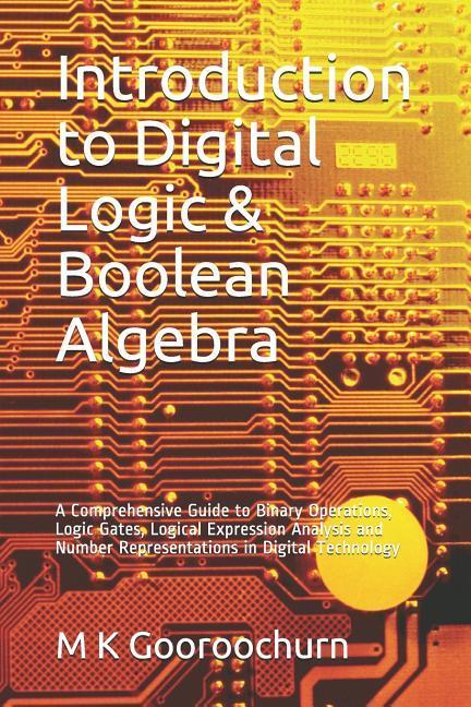 Introduction to Digital Logic & Boolean Algebra: A Comprehensive Guide to Binary Operations Logic Gates Logical Expression Analysis and Number Repre