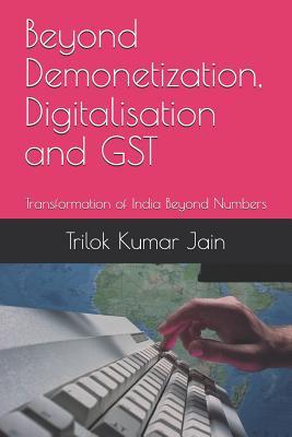 Beyond Demonetization Digitalisation and GST: Transformation of India Beyond Numbers