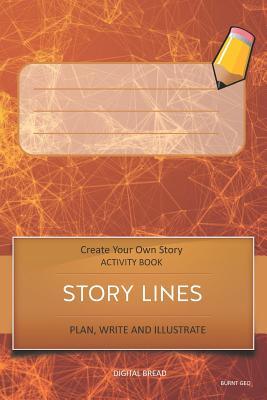 Story Lines - Create Your Own Story Activity Book Plan Write and Illustrat: Burnt Geo Unleash Your Imagination Write Your Own Story Create Your Own