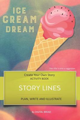 Story Lines - Ice Cream Dream - Create Your Own Story Activity Book: Plan Write & Illustrate Your Own Story Ideas and Illustrate Them with 6 Story Bo