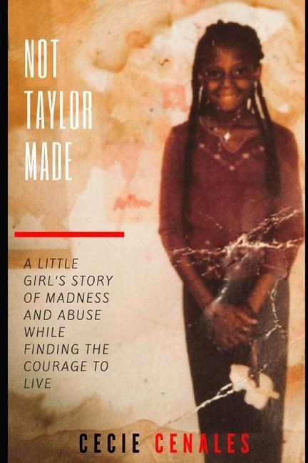 Not Taylor Made: A little girl‘s story of abuse madness and chaos that couldn‘t consume her spirit.