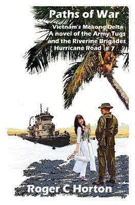 Paths of War: Vietnam‘s Mekong Delta A novel of the Riverine Brigades and Army Tugs Hurricane Road #7