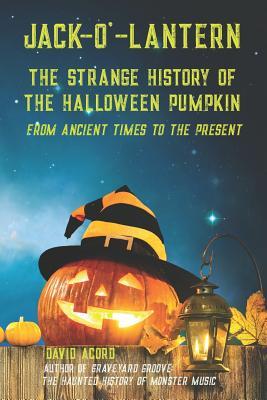 Jack-O‘-Lantern: The Strange History of the Halloween Pumpkin from Ancient Times to the Present