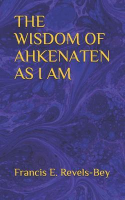 The Wisdom of Ahkenaten as I Am