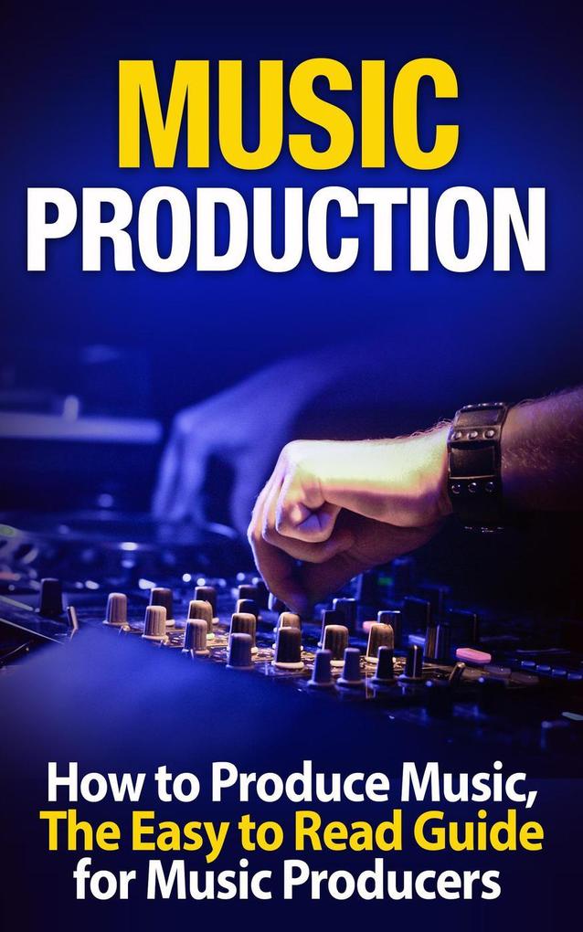 Music Production: How to Produce Music The Easy to Read Guide for Music Producers Introduction