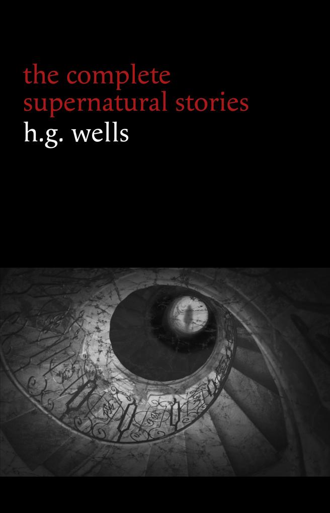 H. G. Wells: The Complete Supernatural Stories (20+ tales of horror and mystery: Pollock and the Porroh Man The Red Room The Stolen Body The Door in the Wall A Dream of Armageddon...) (Halloween Stories)