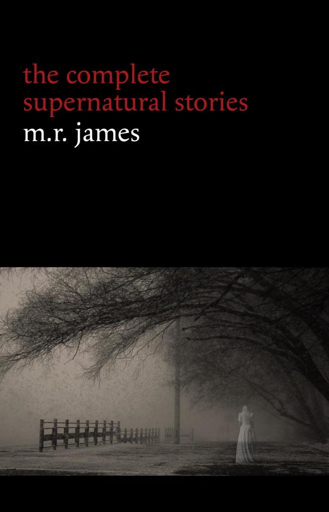 M. R. James: The Complete Supernatural Stories (30+ tales of horror and mystery: Count Magnus Casting the Runes Oh Whistle and I‘ll Come to You My Lad Lost Hearts...) (Halloween Stories)