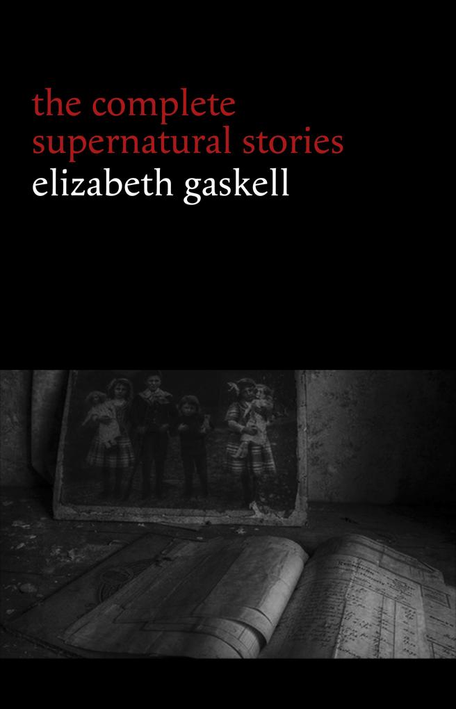 Elizabeth Gaskell: The Complete Supernatural Stories (tales of ghosts and mystery: The Grey Woman Lois the Witch Disappearances The Crooked Branch...) (Halloween Stories)