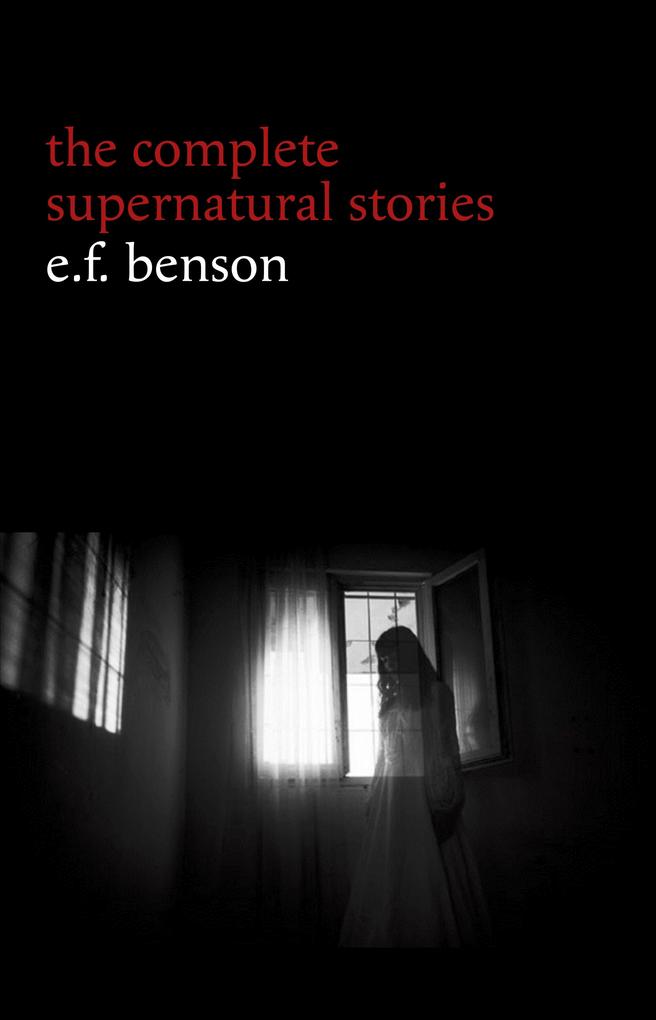 E. F. Benson: The Complete Supernatural Stories (50+ tales of horror and mystery: The Bus-Conductor The Room in the Tower Negotium Perambulans The Man Who Went Too Far The Thing in the Hall Caterpillars...) (Halloween Stories)