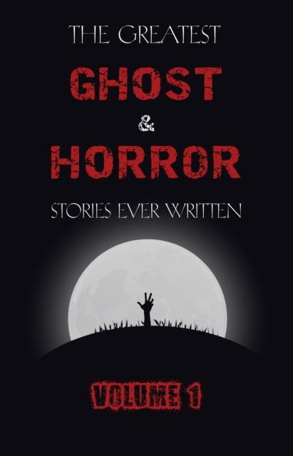 Greatest Ghost and Horror Stories Ever Written: volume 1 (The Dunwich Horror The Tell-Tale Heart Green Tea The Monkey‘s Paw The Willows The Shadows on the Wall and many more!)