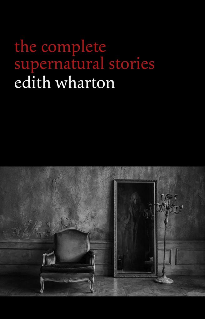Edith Wharton: The Complete Supernatural Stories (15 tales of ghosts and mystery: Bewitched The Eyes Afterward Kerfol The Pomegranate Seed...) (Halloween Stories)