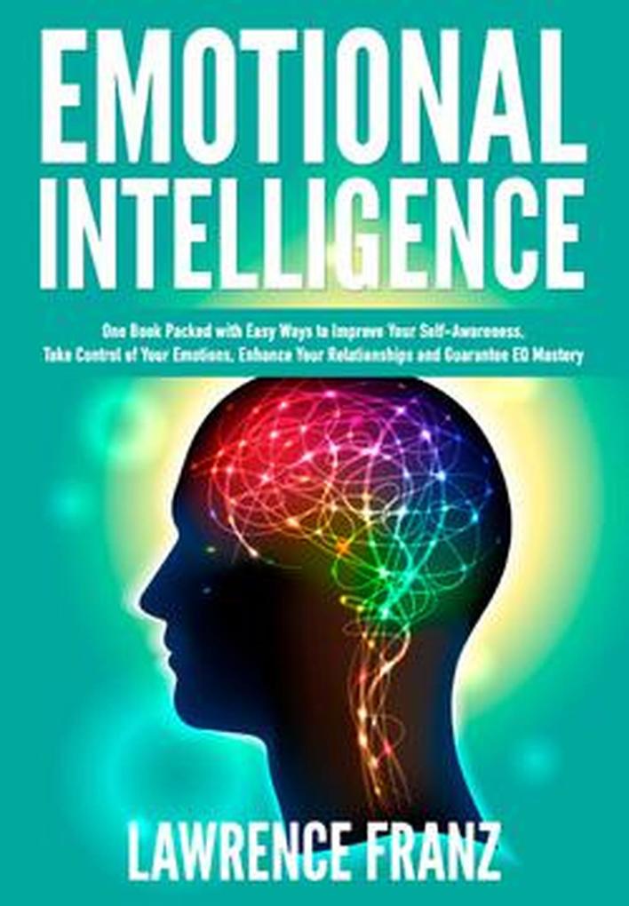 Emotional Intelligence (Take Control of Your Emotions Enhance Your Relationships and Guarantee EQ Mastery)