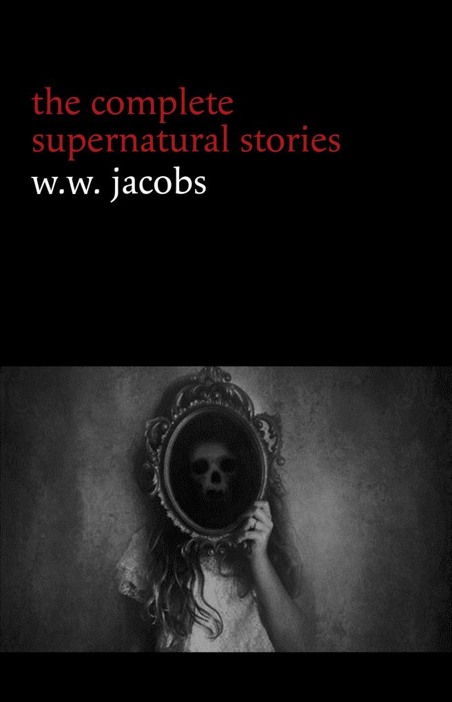 W. W. Jacobs: The Complete Supernatural Stories (20+ tales of horror and mystery: The Monkey‘s Paw The Well Sam‘s Ghost The Toll-House Jerry Bundler The Brown Man‘s Servant...) (Halloween Stories)