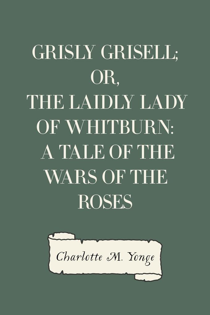 Grisly Grisell; Or The Laidly Lady of Whitburn: A Tale of the Wars of the Roses