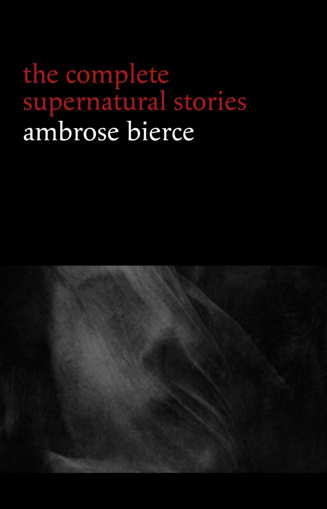 Ambrose Bierce: The Complete Supernatural Stories (50+ tales of horror and mystery: The Willows The Damned Thing An Occurrence at Owl Creek Bridge The Boarded Window...) (Halloween Stories)