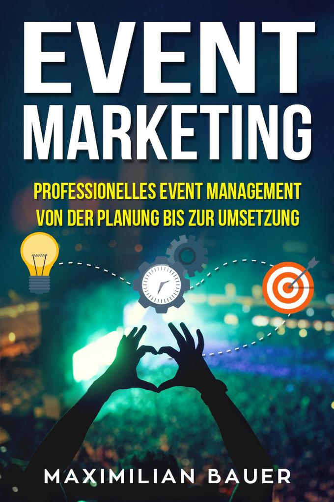 Event Marketing: Professionelles Event-Management von der Planung bis zur Umsetzung
