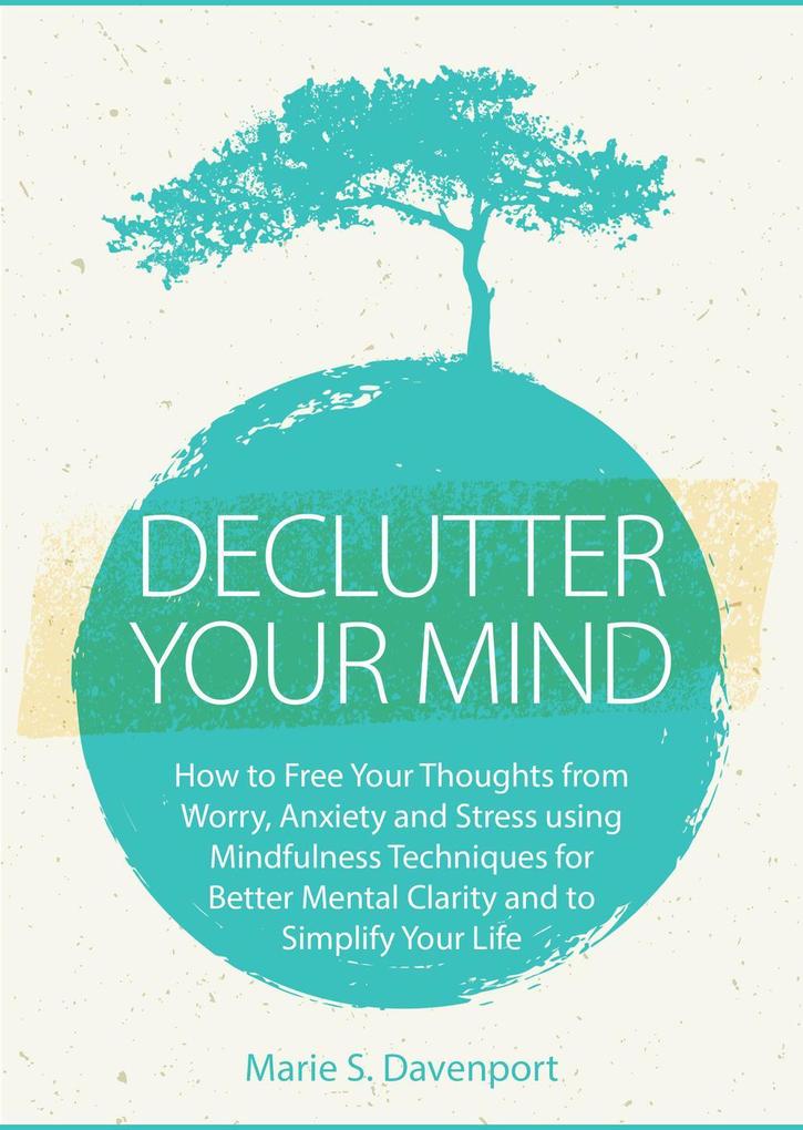 Declutter Your Mind: How to Free Your Thoughts from Worry Anxiety & Stress using Mindfulness Techniques for Better Mental Clarity and to Simplify Your Life (Minimalist Living Series #1)