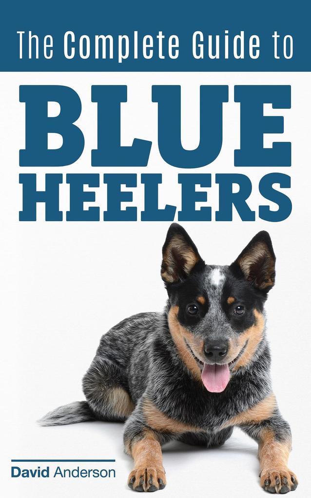 The Complete Guide to Blue Heelers - aka The Australian Cattle Dog. Learn About Breeders Finding a Puppy Training Socialization Nutrition Grooming and Health Care. Over 50 Pictures Included!