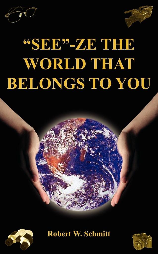 'SEE'-ZE THE WORLD THAT BELONGS TO YOU