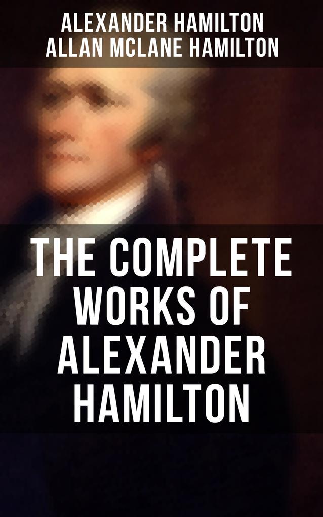 THE COMPLETE WORKS OF ALEXANDER HAMILTON