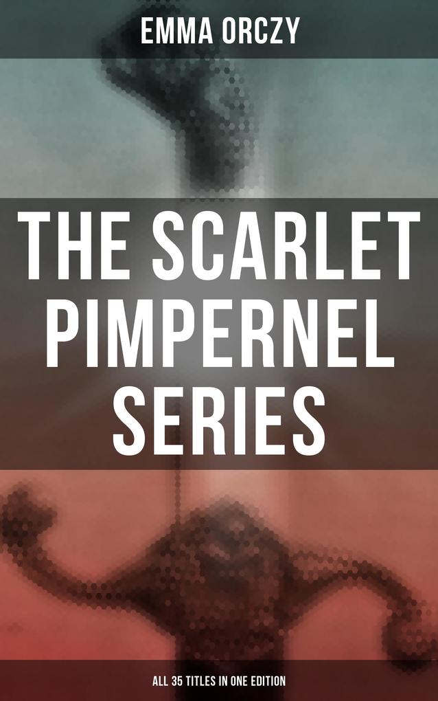 The Scarlet Pimpernel Series - All 35 Titles in One Edition