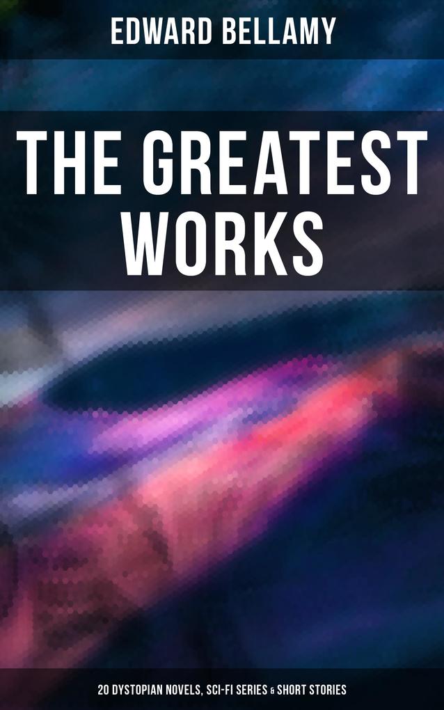 The Greatest Works of Edward Bellamy: 20 Dystopian Novels Sci-Fi Series & Short Stories
