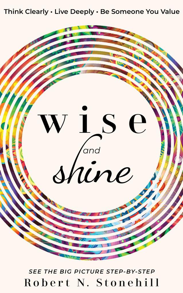 Wise and Shine: Think Clearly Live Deeply Be Someone You Value