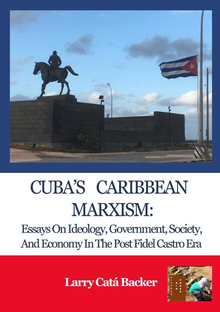 Cuba‘s Caribbean Marxism: Essays on Ideology Government Society and Economy in the Post Fidel Castro Era