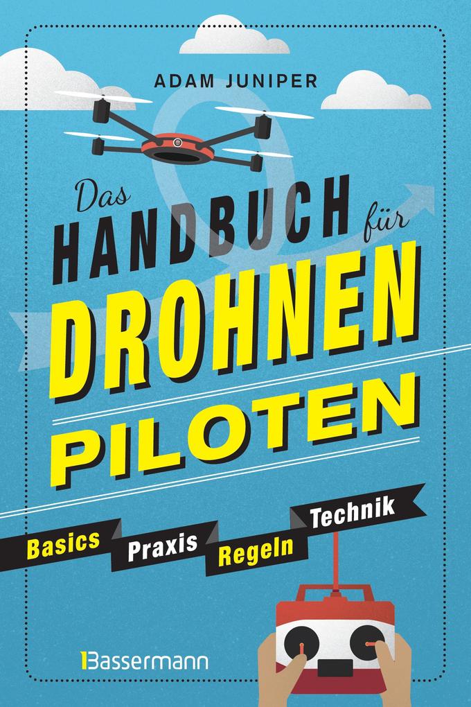 Das Handbuch für Drohnen-Piloten. Basics Praxis Technik Regeln