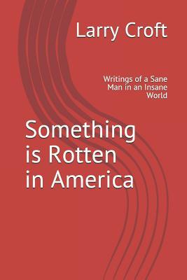 Something is Rotten in America: Writings of a Sane Man in an Insane World
