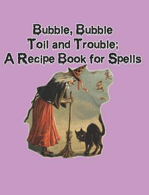 Bubble Bubble Toil and Trouble: A Recipe Book for Spells