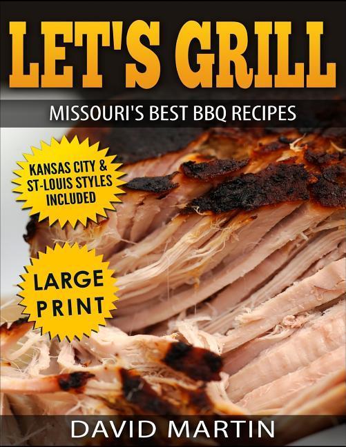 Let‘s Grill Missouri‘s Best BBQ Recipes ***Large Print Edition***: Includes Kansas City and St-Louis Barbecue Styles