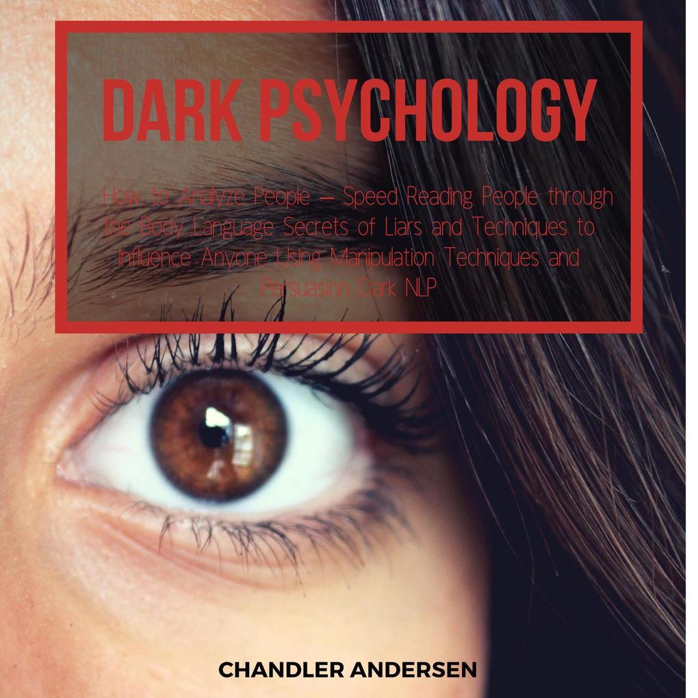 Dark Psychology How to Analyze People - Speed Reading People through the Body Language Secrets of Liars and Techniques to Influence Anyone Using Manipulation Techniques and Persuasion Dark NLP