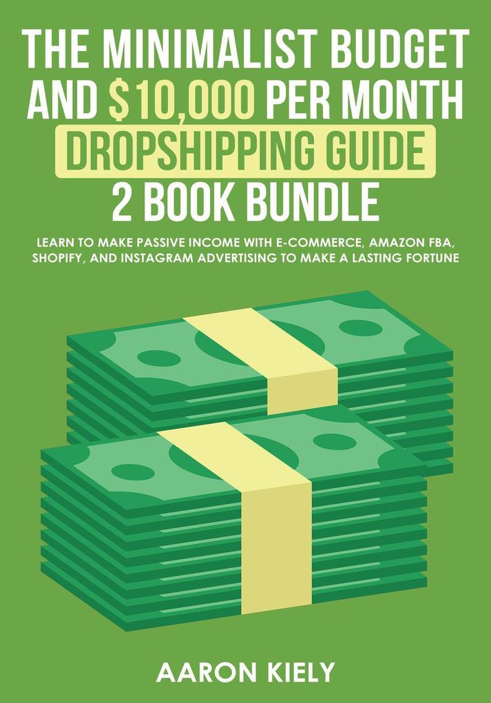 The Minimalist Budget and $10000 per Month Dropshipping Guide 2 Book Bundle: Learn to make Passive Income with E-commerce Amazon FBA Shopify and Instagram Advertising to make a Lasting Fortune