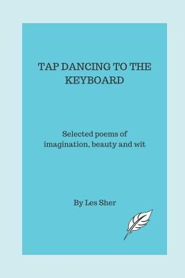 Tap Dancing to the Keyboard: Selected poems of imagination beauty and wit
