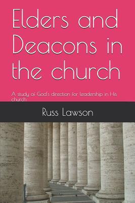 Elders and Deacons in the Church: A Study of God‘s Direction for Leadership in His Church