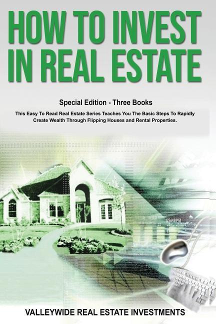 How to Invest in Real Estate: Special Edition - Three Books - This Easy to Read Real Estate Series Teaches You the Basic Steps to Rapidly Create Wea